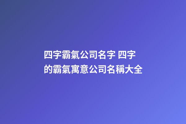 四字霸氣公司名字 四字的霸氣寓意公司名稱大全-第1張-公司起名-玄機派